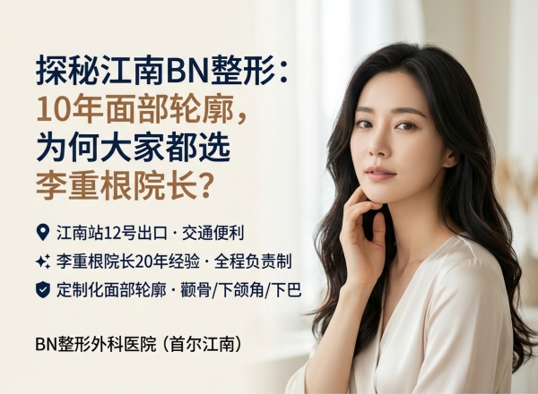 江南区颧骨下颌角医院怎么选？BN整形外科专科医生亲诊+10年专注面部轮廓（2026）