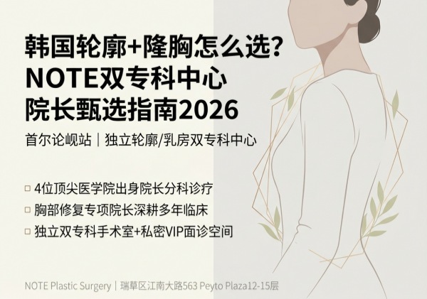 韩国轮廓+隆胸医院怎么选？NOTE双专科中心4大院长判断标准（2026）