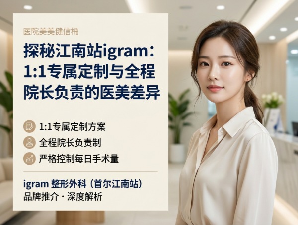 江南站整形医院哪家好？igram1:1专属定制+全程院长负责+严格控制手术量（2026）