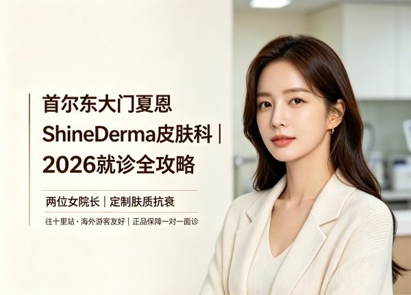 2026首尔东大门夏恩（ShineDerma）皮肤科全攻略：两位女院长定制抗衰，价格怎么样？
