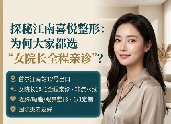 江南喜悦整形外科值得去么？女院长1对1+隆胸吸脂+国际患者友好（2026）