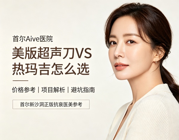 美版超声刀 vs 热玛吉：首尔aive医院价格 + 怎么选