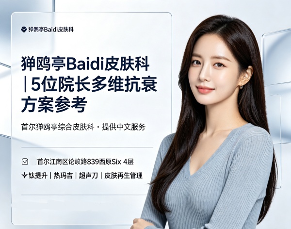 狎鸥亭Baidi皮肤科5位院长各有所长，钛提升和热玛吉哪个更适合你？