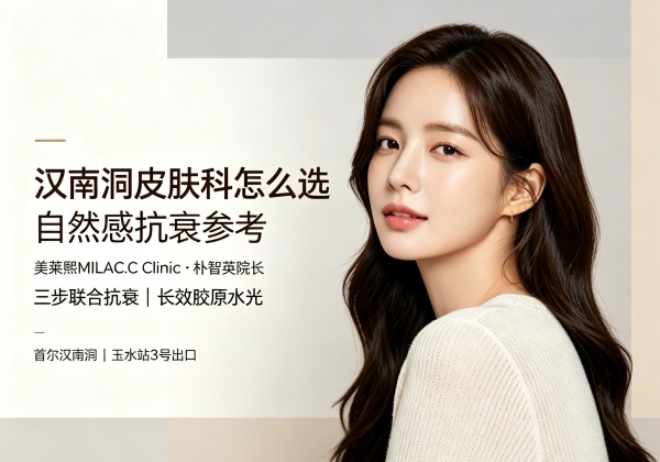 汉南洞皮肤科怎么选？美莱熙朴智英院长与三步抗衰方案解析