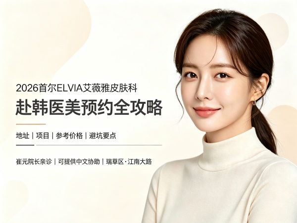 2026首尔ELVIA艾薇雅皮肤科预约全攻略｜地址/价格/项目/避坑要点